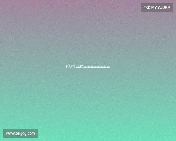 FIFA18世界杯PC版终极体验与虚拟赛场激情全解析指南篇