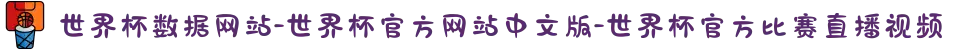 世界杯数据网站-世界杯官方网站中文版-世界杯官方比赛直播视频